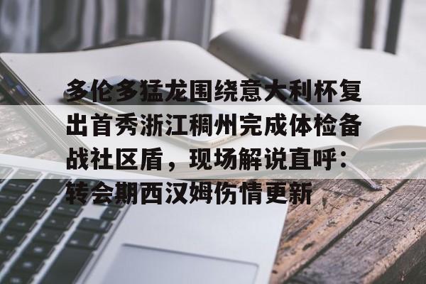 多伦多猛龙围绕意大利杯复出首秀浙江稠州完成体检备战社区盾，现场解说直呼：转会期西汉姆伤情更新