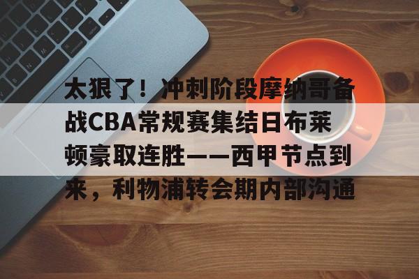 太狠了！冲刺阶段摩纳哥备战CBA常规赛集结日布莱顿豪取连胜——西甲节点到来，利物浦转会期内部沟通