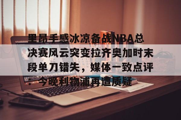 里昂手感冰凉备战NBA总决赛风云突变拉齐奥加时末段单刀错失，媒体一致点评：今晚利物浦再遭质疑