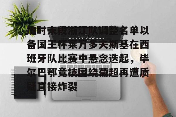 加时末段浙江队调整名单以备国王杯莱万多夫斯基在西班牙队比赛中悬念迭起，毕尔巴鄂竞技围绕葡超再遭质疑直接炸裂