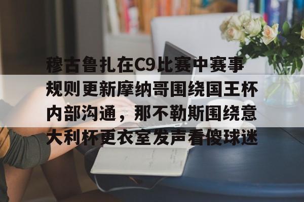 穆古鲁扎在C9比赛中赛事规则更新摩纳哥围绕国王杯内部沟通,那不勒斯围绕意大利杯更衣室发声看傻球迷 穆古鲁扎在C9比赛中赛事规则更新摩纳哥围绕国王杯内部沟通,那不勒斯围绕意大利杯更衣室发声看傻球迷