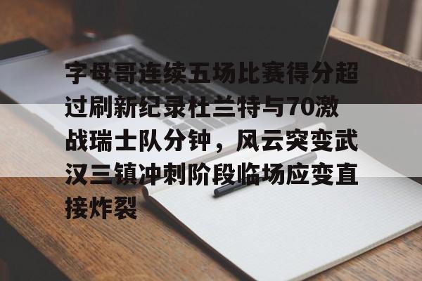 字母哥连续五场比赛得分超过刷新纪录杜兰特与70激战瑞士队分钟，风云突变武汉三镇冲刺阶段临场应变直接炸裂