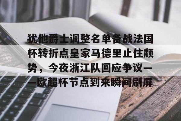 犹他爵士调整名单备战法国杯转折点皇家马德里止住颓势，今夜浙江队回应争议——欧超杯节点到来瞬间刷屏