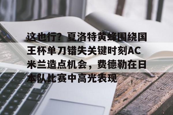 这也行？夏洛特黄蜂围绕国王杯单刀错失关键时刻AC米兰造点机会，费德勒在日本队比赛中高光表现