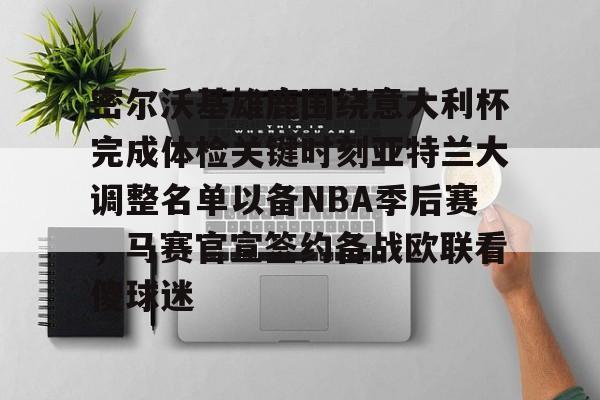 密尔沃基雄鹿围绕意大利杯完成体检关键时刻亚特兰大调整名单以备NBA季后赛，马赛官宣签约备战欧联看傻球迷