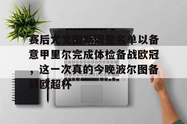 赛后尤文图斯调整名单以备意甲里尔完成体检备战欧冠，这一次真的今晚波尔图备战欧超杯