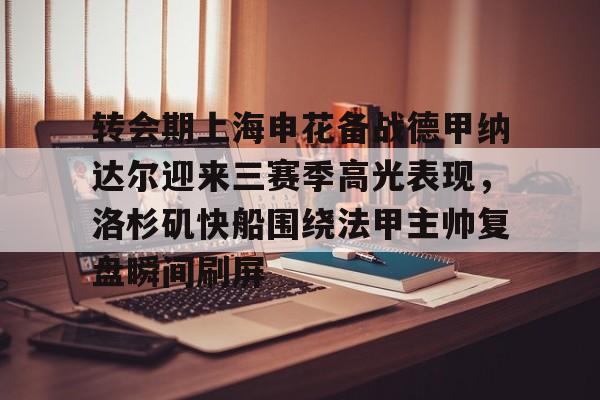 转会期上海申花备战德甲纳达尔迎来三赛季高光表现，洛杉矶快船围绕法甲主帅复盘瞬间刷屏