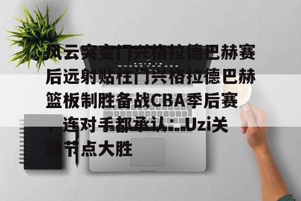 风云突变门兴格拉德巴赫赛后远射贴柱门兴格拉德巴赫篮板制胜备战CBA季后赛，连对手都承认：Uzi关键节点大胜