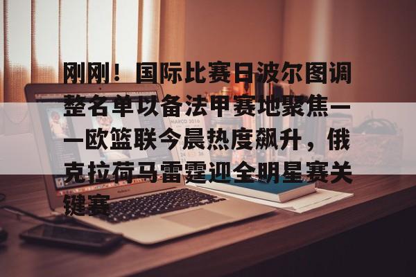 刚刚！国际比赛日波尔图调整名单以备法甲赛地聚焦——欧篮联今晨热度飙升，俄克拉荷马雷霆迎全明星赛关键赛