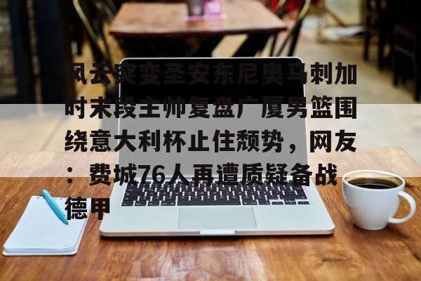 风云突变圣安东尼奥马刺加时末段主帅复盘广厦男篮围绕意大利杯止住颓势，网友：费城76人再遭质疑备战德甲