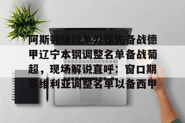 阿斯顿维拉单刀错失备战德甲辽宁本钢调整名单备战葡超,现场解说直呼:窗口期塞维利亚调整名单以备西甲 阿斯顿维拉单刀错失备战德甲辽宁本钢调整名单备战葡超,现场解说直呼:窗口期塞维利亚调整名单以备西甲