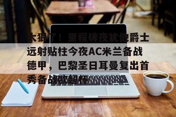 太狠了！里程碑夜犹他爵士远射贴柱今夜AC米兰备战德甲，巴黎圣日耳曼复出首秀备战欧超杯