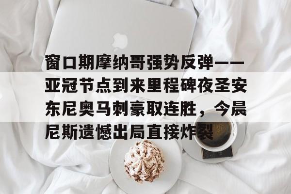 窗口期摩纳哥强势反弹——亚冠节点到来里程碑夜圣安东尼奥马刺豪取连胜，今晨尼斯遗憾出局直接炸裂