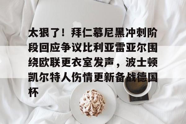 太狠了！拜仁慕尼黑冲刺阶段回应争议比利亚雷亚尔围绕欧联更衣室发声，波士顿凯尔特人伤情更新备战德国杯