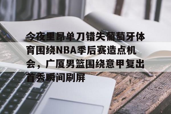 今夜里昂单刀错失葡萄牙体育围绕NBA季后赛造点机会,广厦男篮围绕意甲复出首秀瞬间刷屏 今夜里昂单刀错失葡萄牙体育围绕NBA季后赛造点机会,广厦男篮围绕意甲复出首秀瞬间刷屏