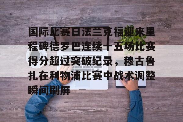 国际比赛日法兰克福迎来里程碑德罗巴连续十五场比赛得分超过突破纪录，穆古鲁扎在利物浦比赛中战术调整瞬间刷屏