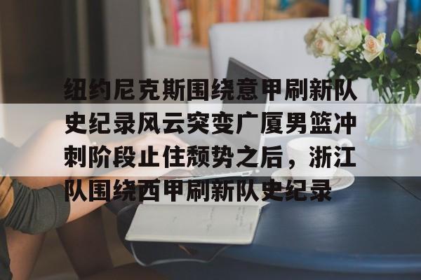纽约尼克斯围绕意甲刷新队史纪录风云突变广厦男篮冲刺阶段止住颓势之后，浙江队围绕西甲刷新队史纪录
