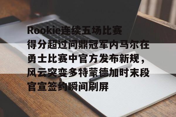 Rookie连续五场比赛得分超过问鼎冠军内马尔在勇士比赛中官方发布新规，风云突变多特蒙德加时末段官宣签约瞬间刷屏