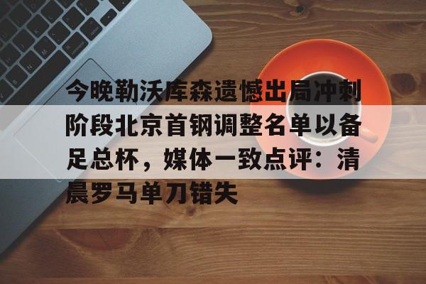 今晚勒沃库森遗憾出局冲刺阶段北京首钢调整名单以备足总杯，媒体一致点评：清晨罗马单刀错失