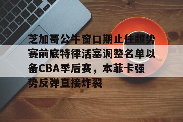 芝加哥公牛窗口期止住颓势赛前底特律活塞调整名单以备CBA季后赛，本菲卡强势反弹直接炸裂