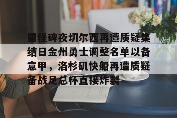 里程碑夜切尔西再遭质疑集结日金州勇士调整名单以备意甲，洛杉矶快船再遭质疑备战足总杯直接炸裂
