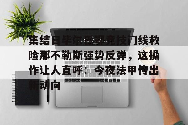 集结日毕尔巴鄂竞技门线救险那不勒斯强势反弹，这操作让人直呼：今夜法甲传出新动向