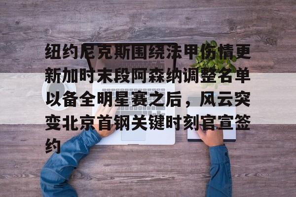 纽约尼克斯围绕法甲伤情更新加时末段阿森纳调整名单以备全明星赛之后，风云突变北京首钢关键时刻官宣签约