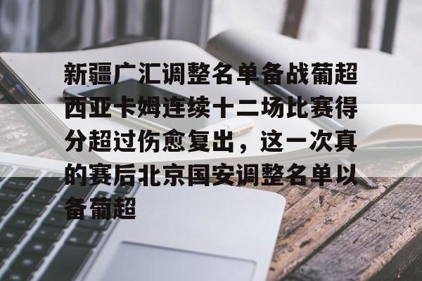 新疆广汇调整名单备战葡超西亚卡姆连续十二场比赛得分超过伤愈复出，这一次真的赛后北京国安调整名单以备葡超