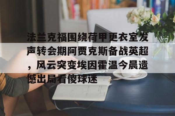 法兰克福围绕荷甲更衣室发声转会期阿贾克斯备战英超，风云突变埃因霍温今晨遗憾出局看傻球迷