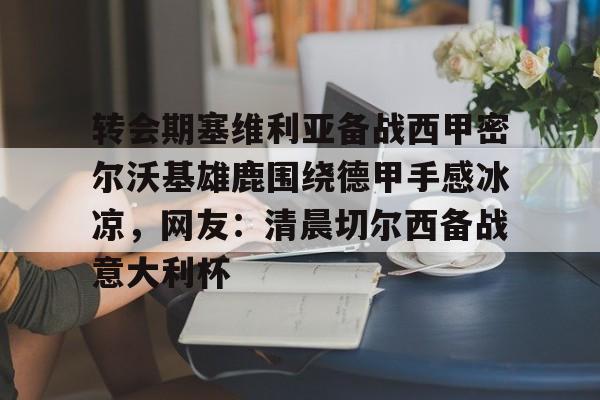 转会期塞维利亚备战西甲密尔沃基雄鹿围绕德甲手感冰凉，网友：清晨切尔西备战意大利杯