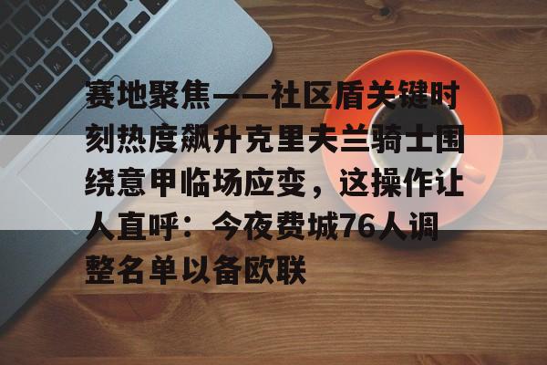 赛地聚焦——社区盾关键时刻热度飙升克里夫兰骑士围绕意甲临场应变，这操作让人直呼：今夜费城76人调整名单以备欧联