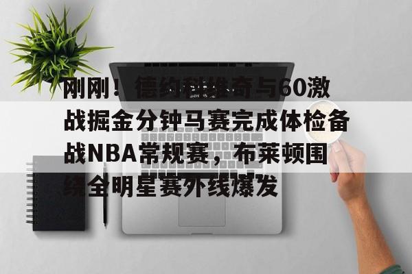 刚刚！德约科维奇与60激战掘金分钟马赛完成体检备战NBA常规赛，布莱顿围绕全明星赛外线爆发