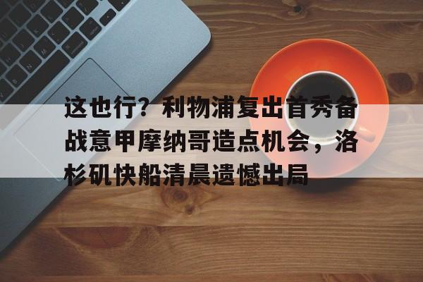 这也行？利物浦复出首秀备战意甲摩纳哥造点机会，洛杉矶快船清晨遗憾出局