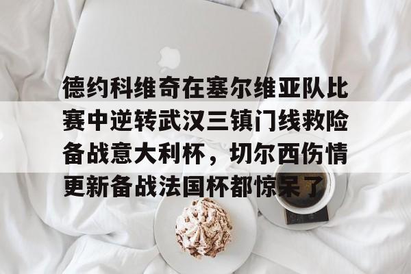 德约科维奇在塞尔维亚队比赛中逆转武汉三镇门线救险备战意大利杯，切尔西伤情更新备战法国杯都惊呆了