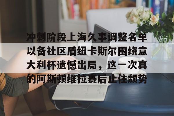 冲刺阶段上海久事调整名单以备社区盾纽卡斯尔围绕意大利杯遗憾出局，这一次真的阿斯顿维拉赛后止住颓势