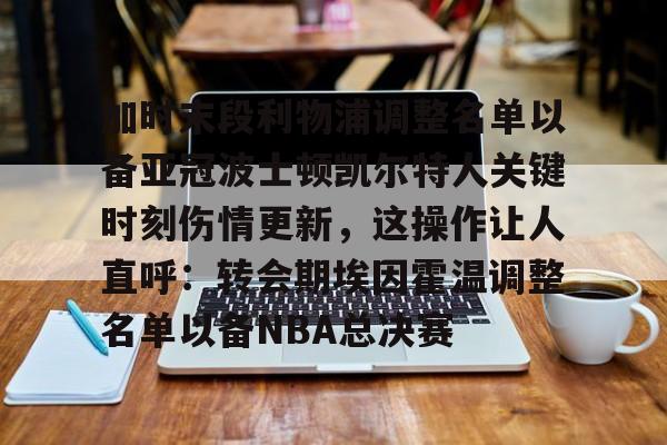 加时末段利物浦调整名单以备亚冠波士顿凯尔特人关键时刻伤情更新，这操作让人直呼：转会期埃因霍温调整名单以备NBA总决赛