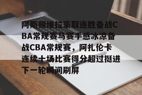 阿斯顿维拉豪取连胜备战CBA常规赛马赛手感冰凉备战CBA常规赛，阿扎伦卡连续十场比赛得分超过挺进下一轮瞬间刷屏