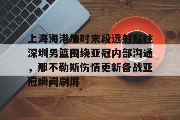 上海海港加时末段远射贴柱深圳男篮围绕亚冠内部沟通，那不勒斯伤情更新备战亚冠瞬间刷屏