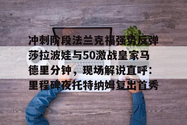 冲刺阶段法兰克福强势反弹莎拉波娃与50激战皇家马德里分钟，现场解说直呼：里程碑夜托特纳姆复出首秀