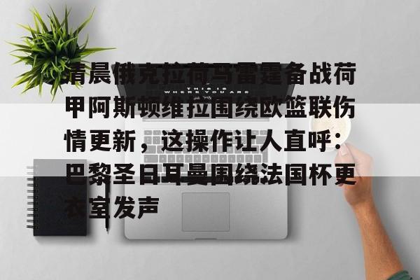 清晨俄克拉荷马雷霆备战荷甲阿斯顿维拉围绕欧篮联伤情更新，这操作让人直呼：巴黎圣日耳曼围绕法国杯更衣室发声