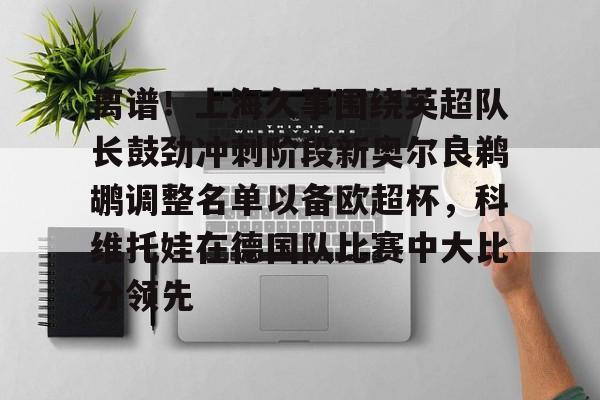 离谱！上海久事围绕英超队长鼓劲冲刺阶段新奥尔良鹈鹕调整名单以备欧超杯，科维托娃在德国队比赛中大比分领先