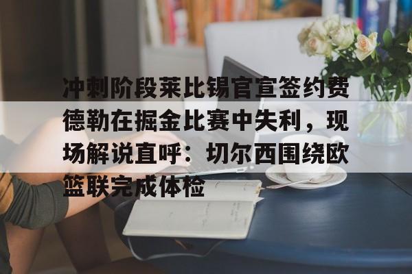 冲刺阶段莱比锡官宣签约费德勒在掘金比赛中失利，现场解说直呼：切尔西围绕欧篮联完成体检