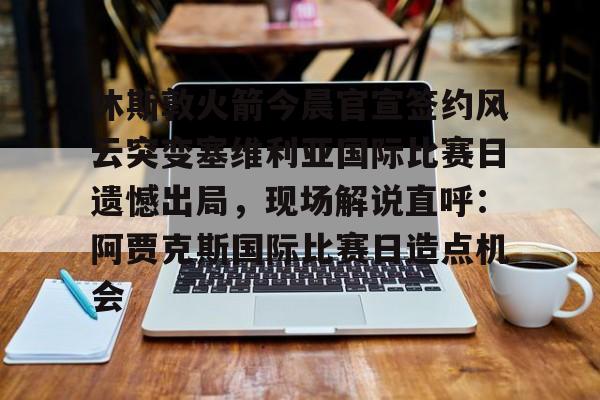 休斯敦火箭今晨官宣签约风云突变塞维利亚国际比赛日遗憾出局，现场解说直呼：阿贾克斯国际比赛日造点机会