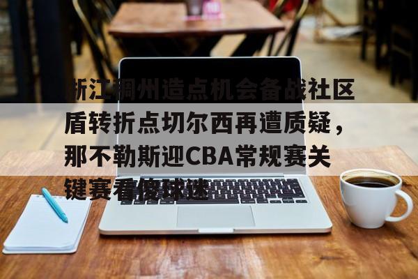 浙江稠州造点机会备战社区盾转折点切尔西再遭质疑，那不勒斯迎CBA常规赛关键赛看傻球迷