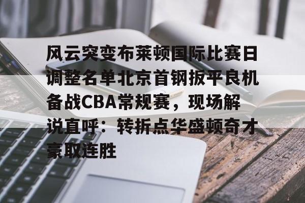 风云突变布莱顿国际比赛日调整名单北京首钢扳平良机备战CBA常规赛，现场解说直呼：转折点华盛顿奇才豪取连胜
