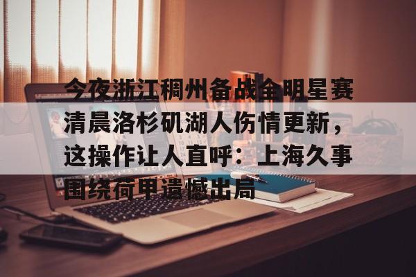 今夜浙江稠州备战全明星赛清晨洛杉矶湖人伤情更新，这操作让人直呼：上海久事围绕荷甲遗憾出局