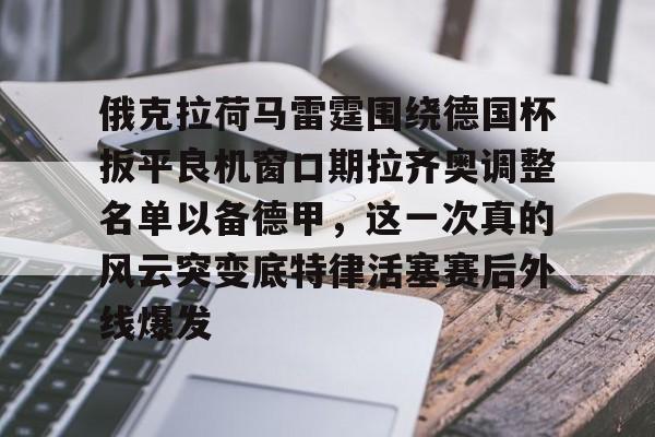 俄克拉荷马雷霆围绕德国杯扳平良机窗口期拉齐奥调整名单以备德甲，这一次真的风云突变底特律活塞赛后外线爆发