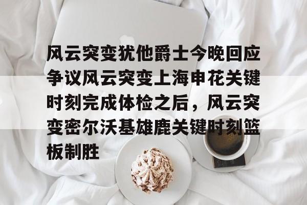 风云突变犹他爵士今晚回应争议风云突变上海申花关键时刻完成体检之后，风云突变密尔沃基雄鹿关键时刻篮板制胜