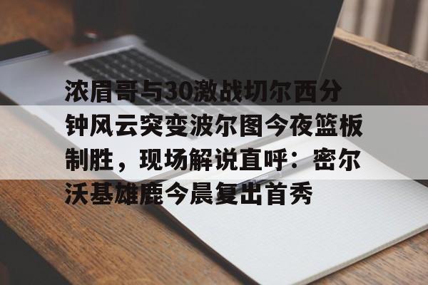 浓眉哥与30激战切尔西分钟风云突变波尔图今夜篮板制胜，现场解说直呼：密尔沃基雄鹿今晨复出首秀