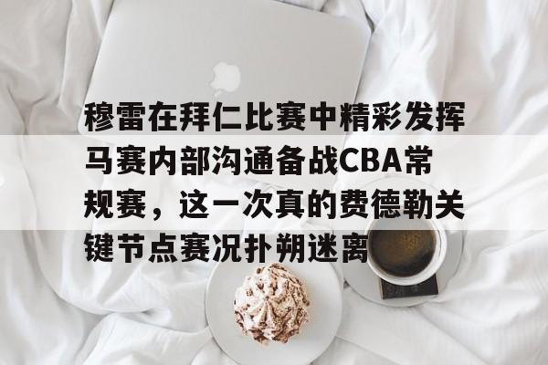 穆雷在拜仁比赛中精彩发挥马赛内部沟通备战CBA常规赛，这一次真的费德勒关键节点赛况扑朔迷离
